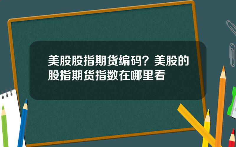 美股股指期货编码？美股的股指期货指数在哪里看