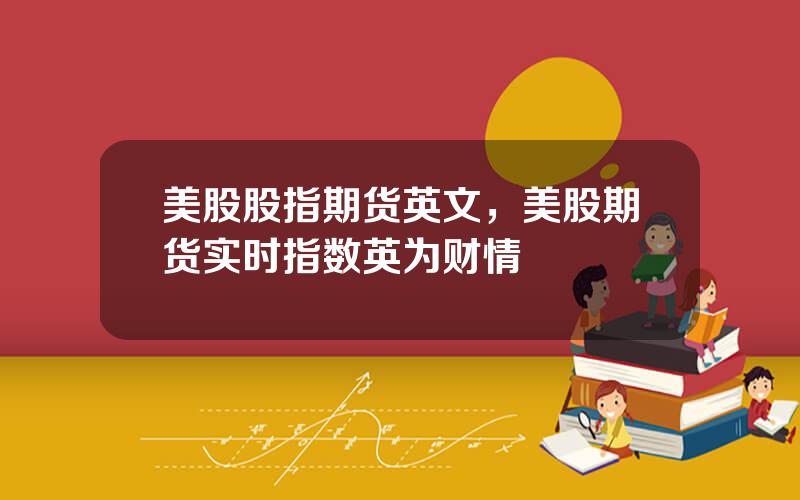 美股股指期货英文，美股期货实时指数英为财情