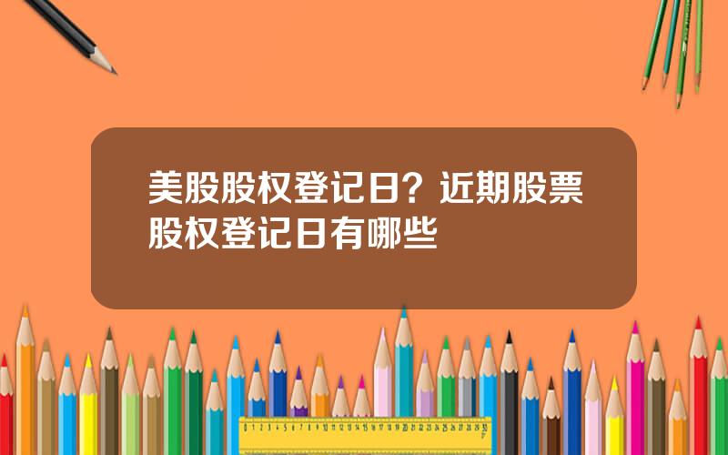 美股股权登记日？近期股票股权登记日有哪些