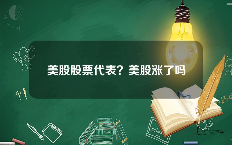 美股股票代表？美股涨了吗