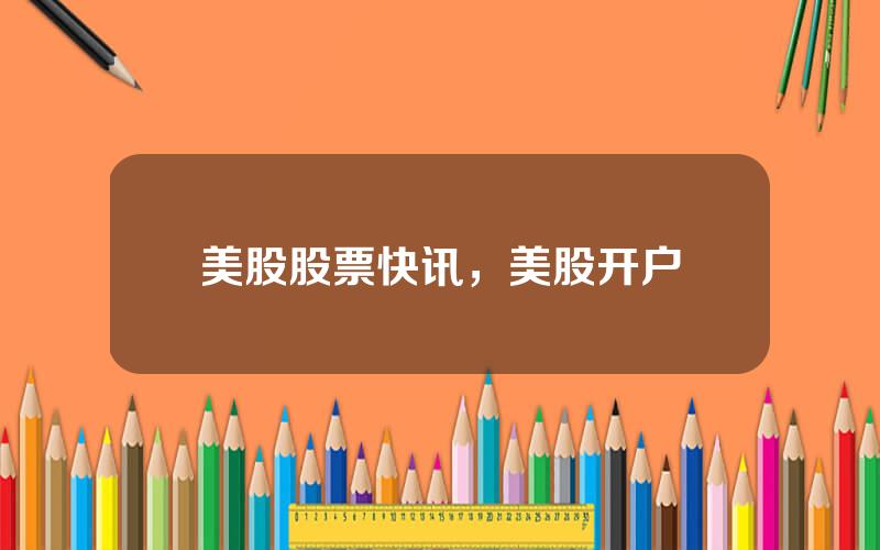 美股股票快讯，美股开户