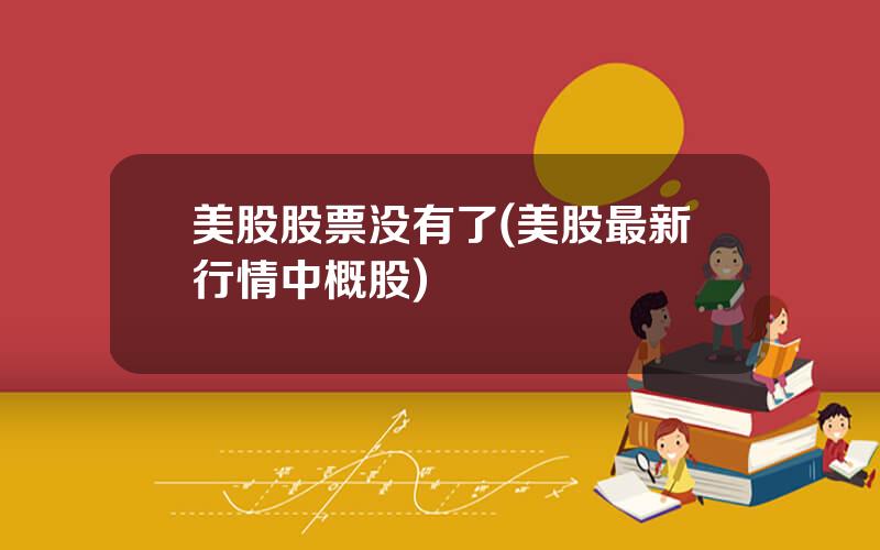 美股股票没有了(美股最新行情中概股)