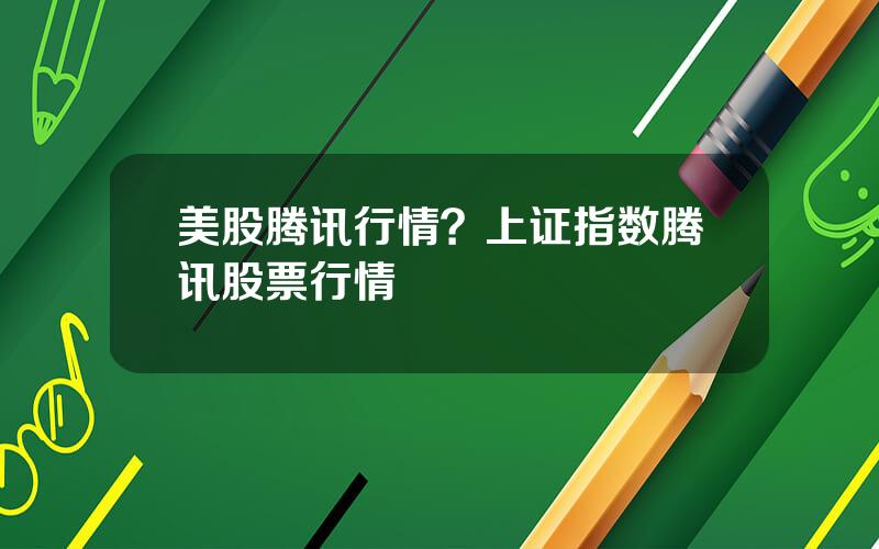 美股腾讯行情？上证指数腾讯股票行情