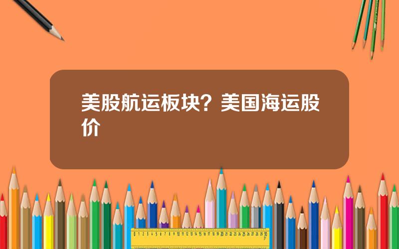 美股航运板块？美国海运股价