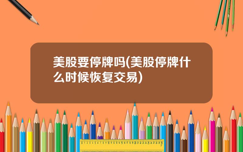 美股要停牌吗(美股停牌什么时候恢复交易)