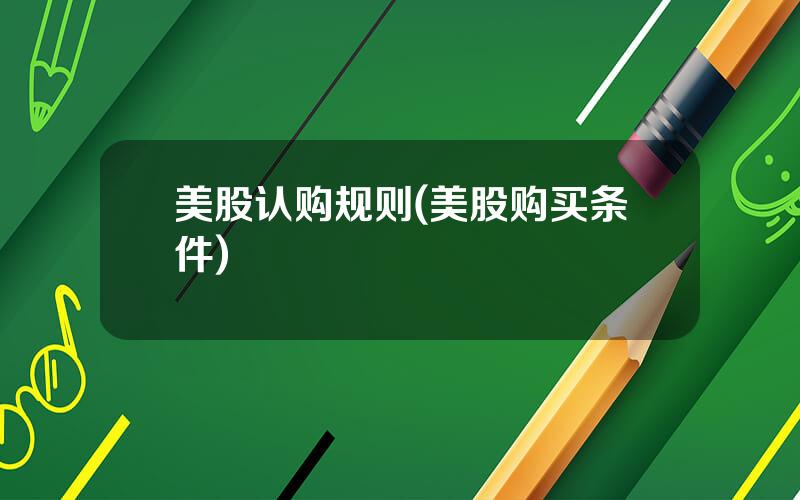 美股认购规则(美股购买条件)