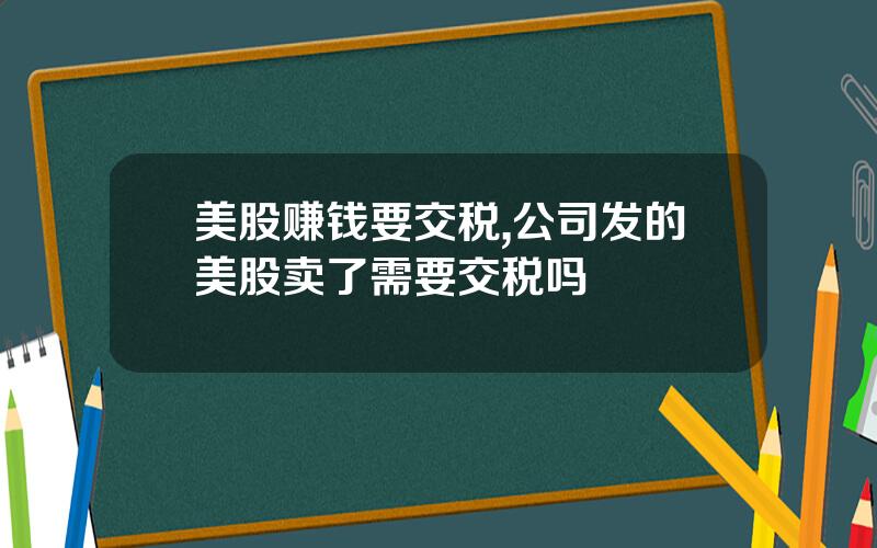 美股赚钱要交税,公司发的美股卖了需要交税吗