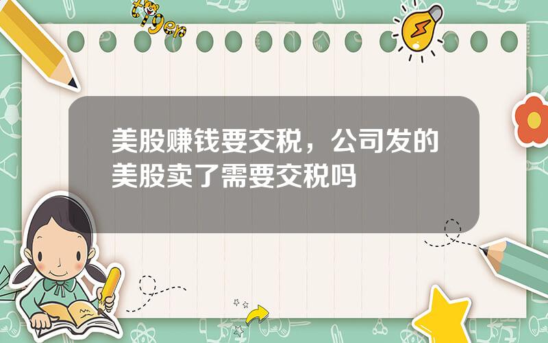 美股赚钱要交税，公司发的美股卖了需要交税吗