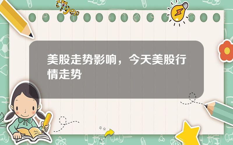 美股走势影响，今天美股行情走势