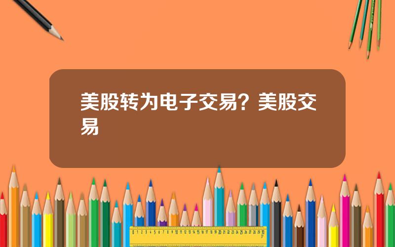 美股转为电子交易？美股交易