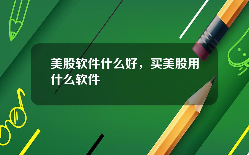 美股软件什么好，买美股用什么软件