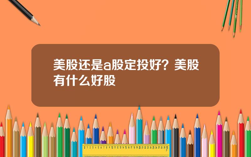 美股还是a股定投好？美股有什么好股