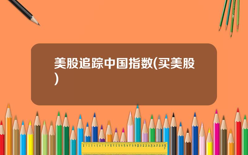 美股追踪中国指数(买美股)
