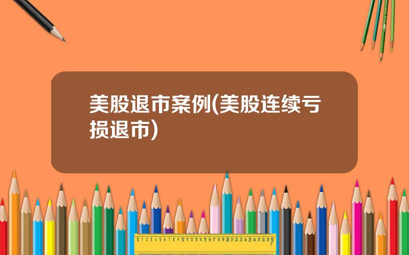 美股退市案例(美股连续亏损退市)