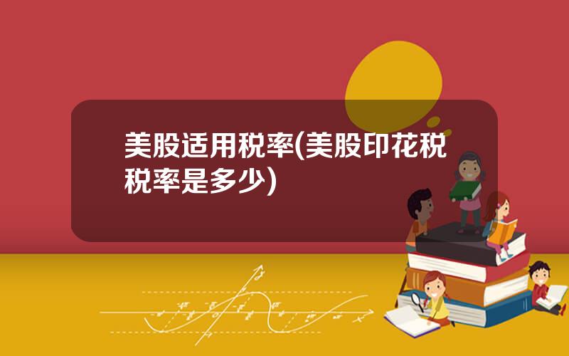美股适用税率(美股印花税税率是多少)