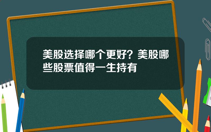美股选择哪个更好？美股哪些股票值得一生持有