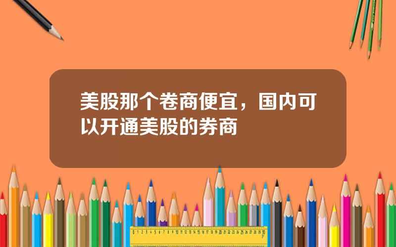 美股那个卷商便宜，国内可以开通美股的券商