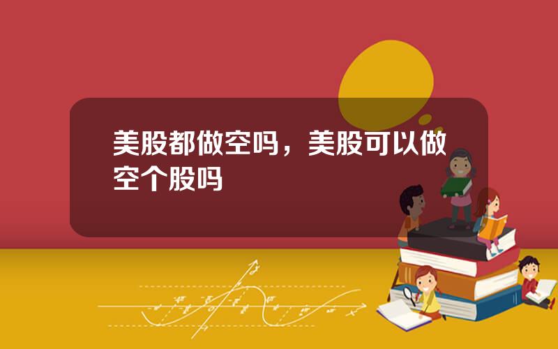 美股都做空吗，美股可以做空个股吗