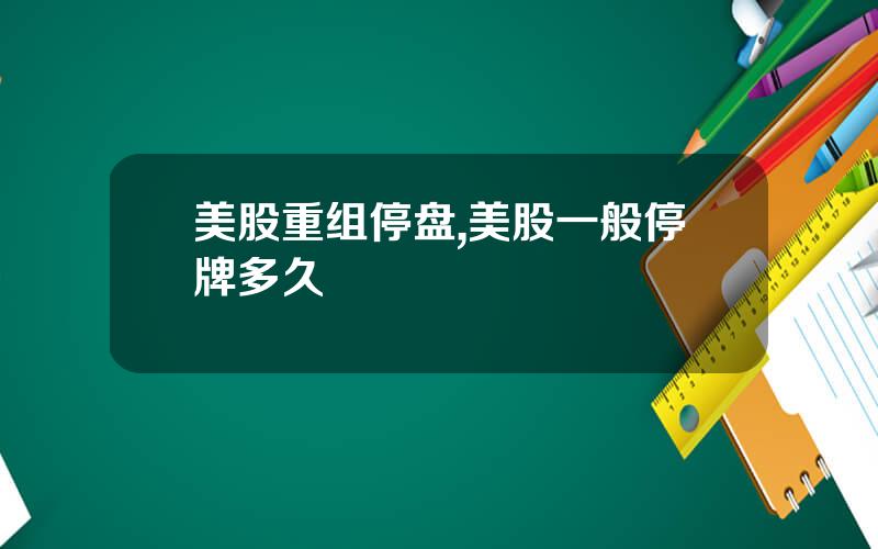 美股重组停盘,美股一般停牌多久