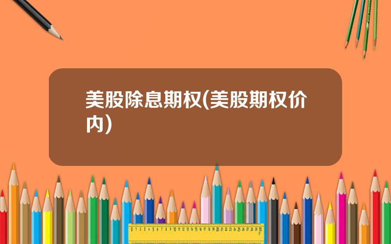 美股除息期权(美股期权价内)