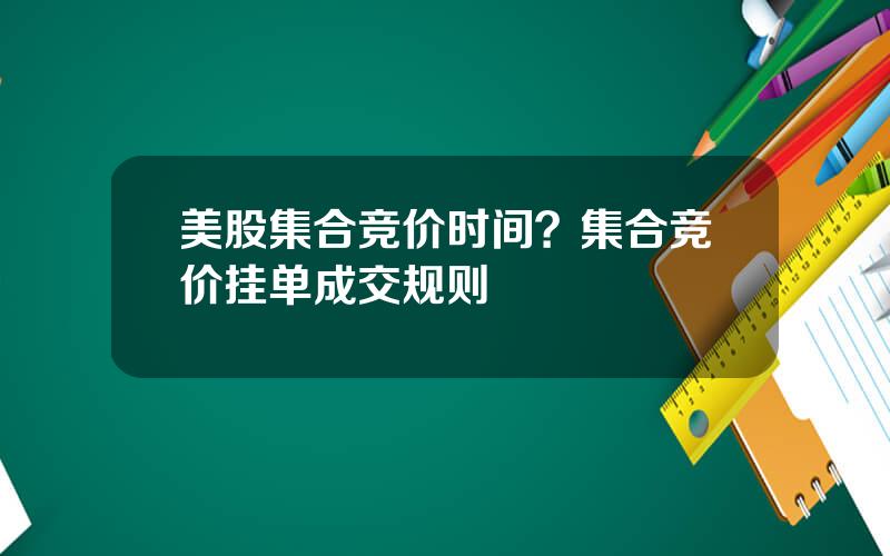 美股集合竞价时间？集合竞价挂单成交规则
