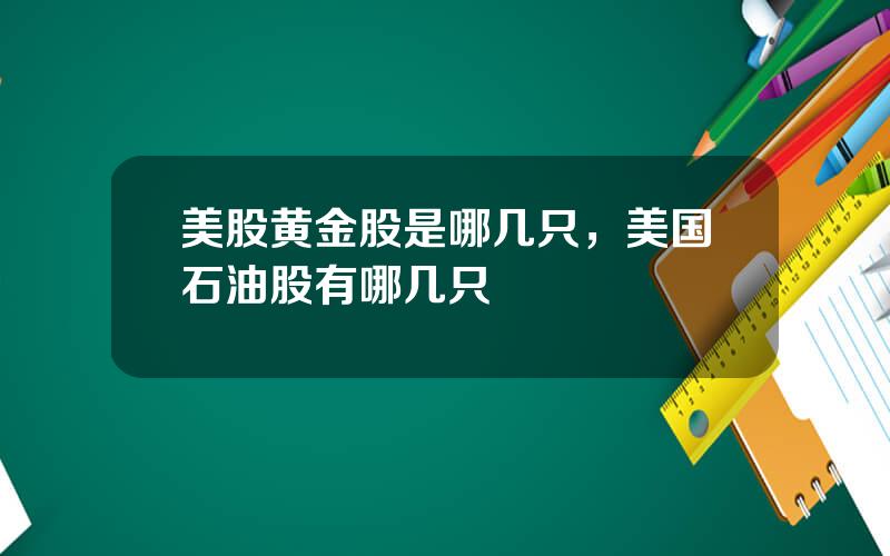 美股黄金股是哪几只，美国石油股有哪几只
