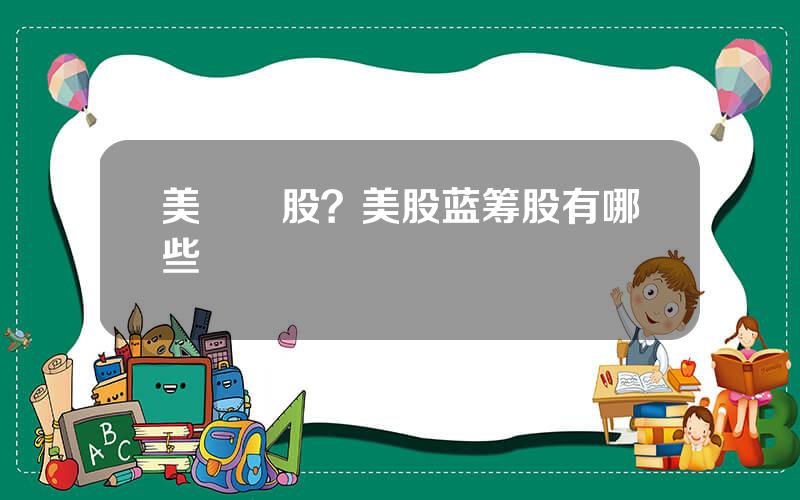 美藍籌股？美股蓝筹股有哪些