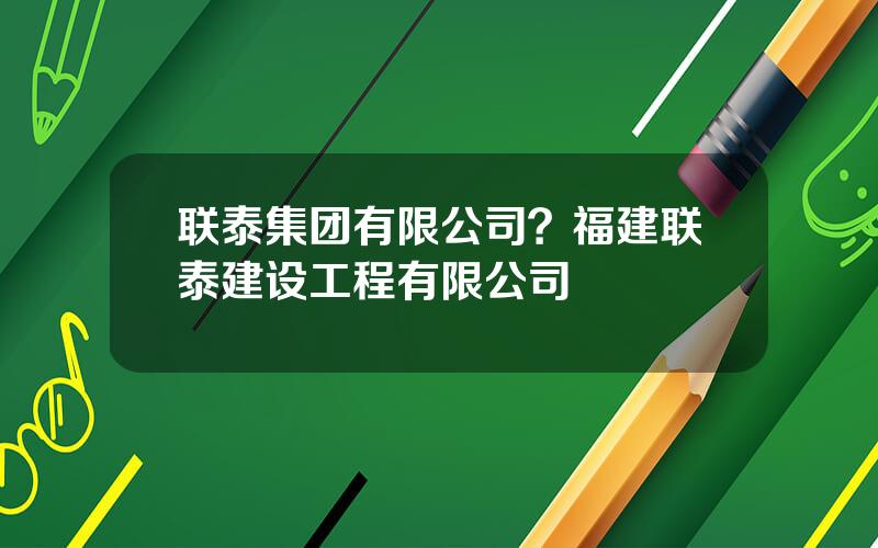 联泰集团有限公司？福建联泰建设工程有限公司