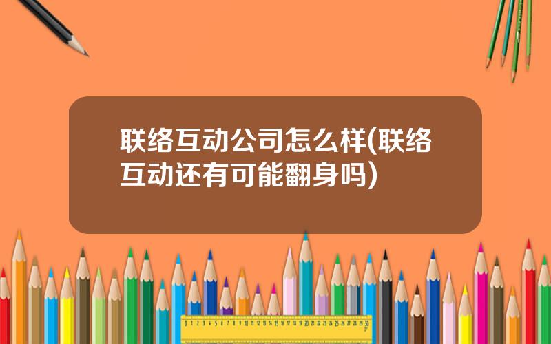 联络互动公司怎么样(联络互动还有可能翻身吗)