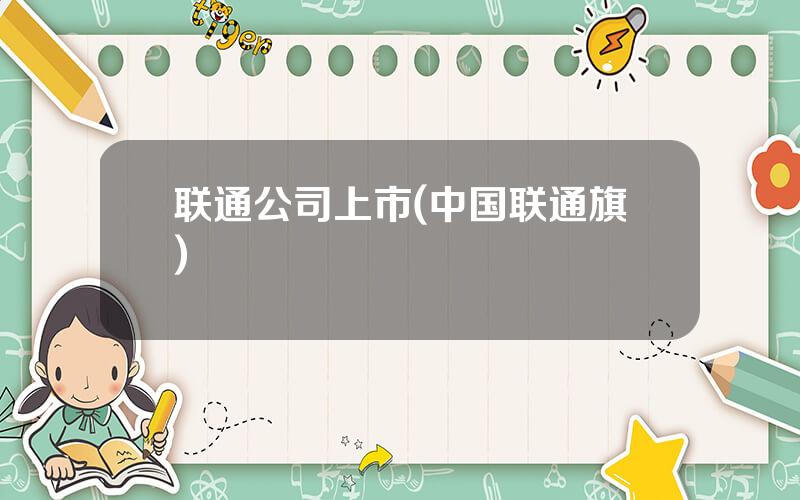 联通公司上市(中国联通旗)