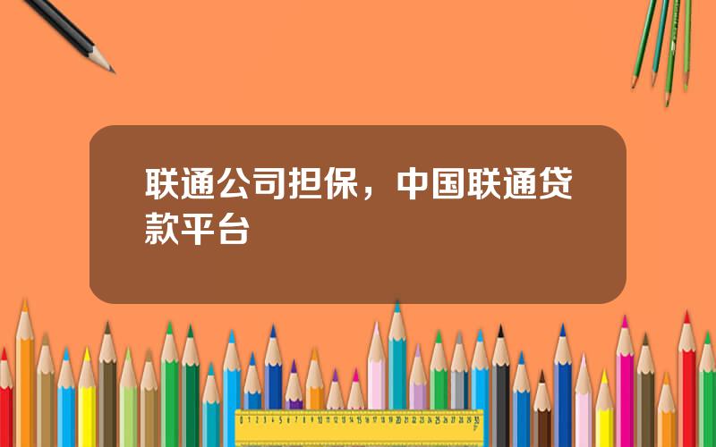 联通公司担保，中国联通贷款平台