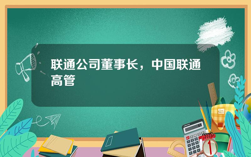 联通公司董事长，中国联通高管