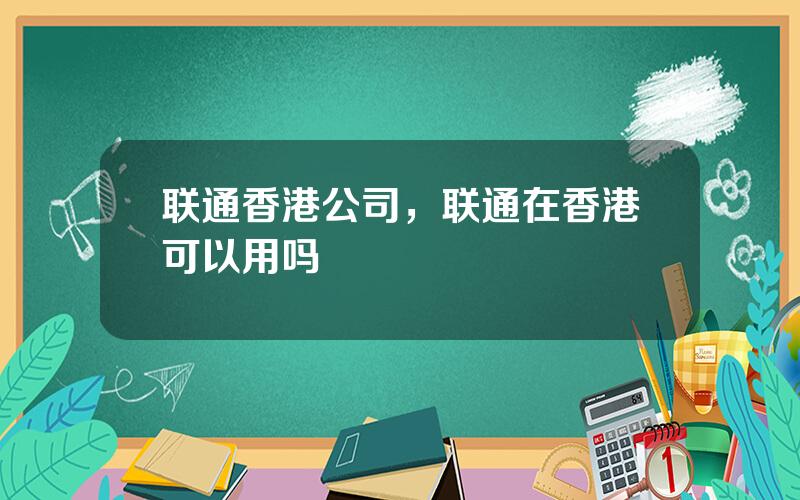 联通香港公司，联通在香港可以用吗
