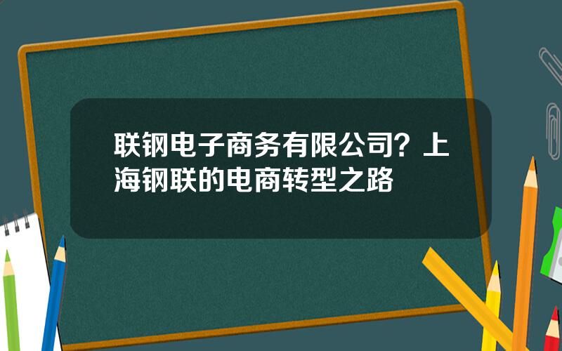 联钢电子商务有限公司？上海钢联的电商转型之路