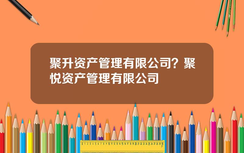 聚升资产管理有限公司？聚悦资产管理有限公司