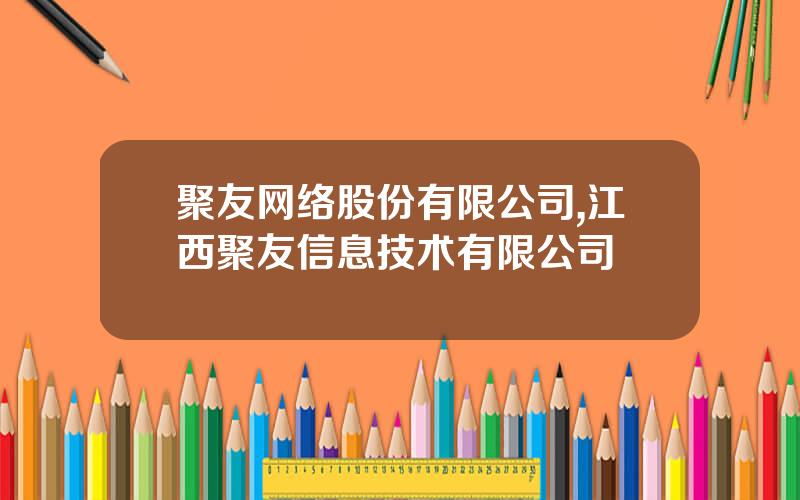 聚友网络股份有限公司,江西聚友信息技术有限公司
