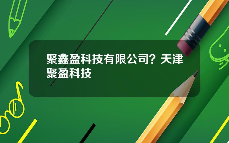 聚鑫盈科技有限公司？天津聚盈科技