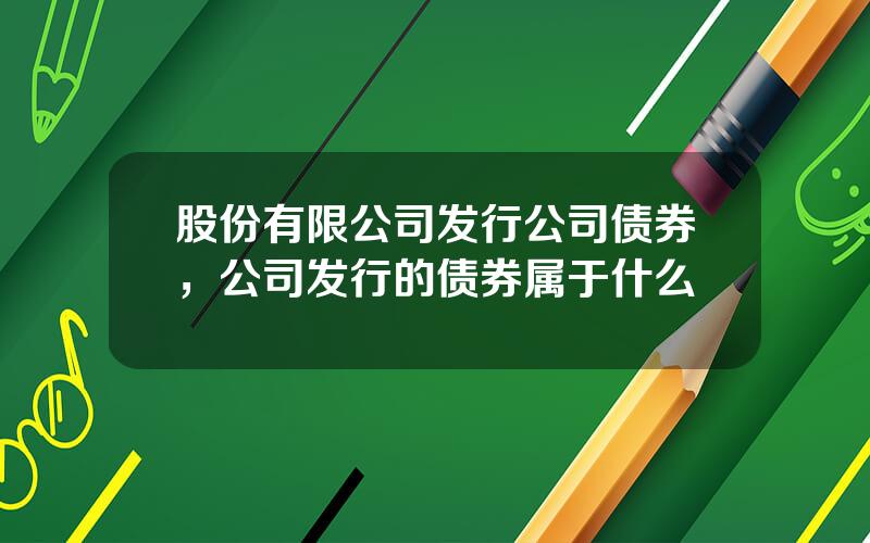 股份有限公司发行公司债券，公司发行的债券属于什么
