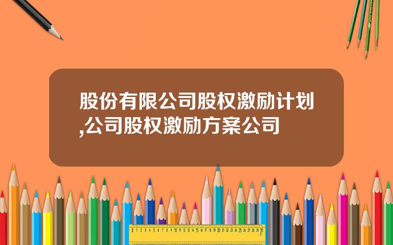 股份有限公司股权激励计划,公司股权激励方案公司