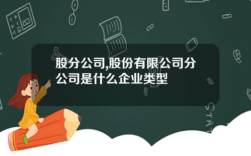 股分公司,股份有限公司分公司是什么企业类型