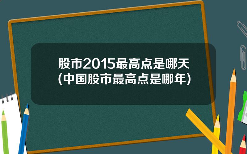股市2015最高点是哪天(中国股市最高点是哪年)