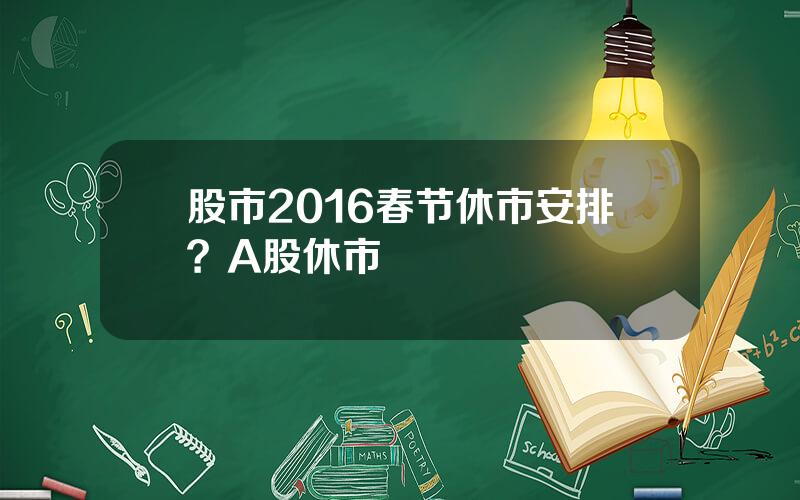 股市2016春节休市安排？A股休市