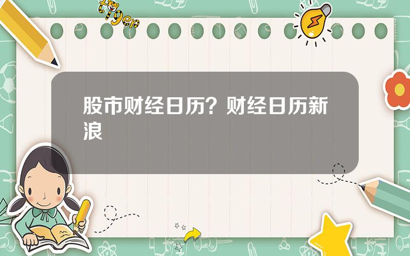 股市财经日历？财经日历新浪