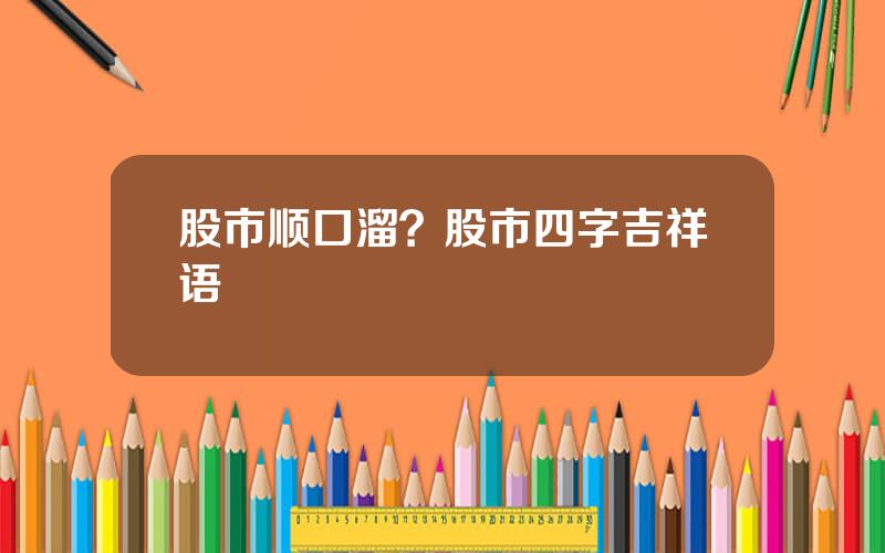 股市顺口溜？股市四字吉祥语