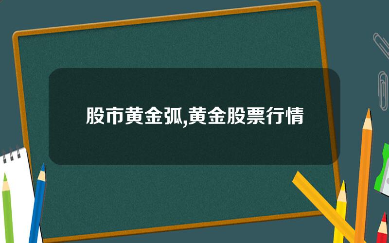 股市黄金弧,黄金股票行情
