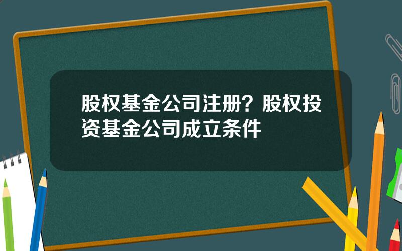 股权基金公司注册？股权投资基金公司成立条件