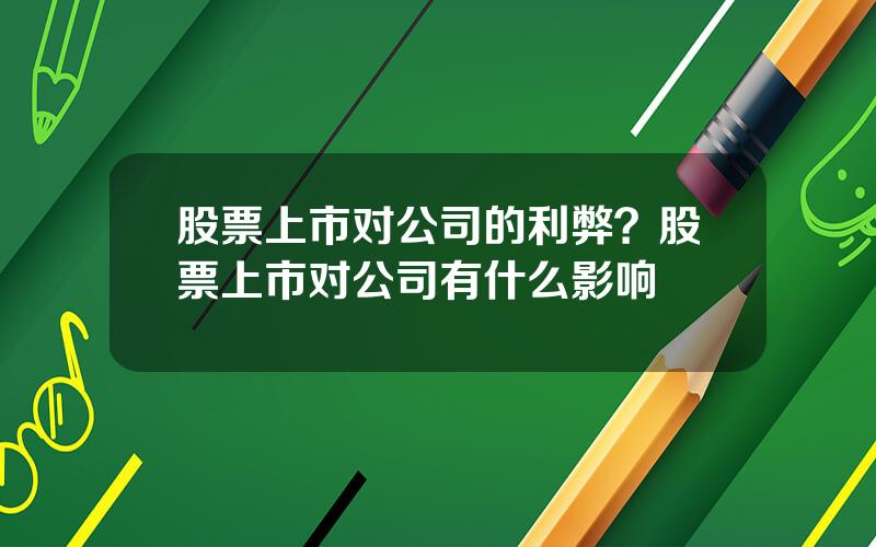 股票上市对公司的利弊？股票上市对公司有什么影响