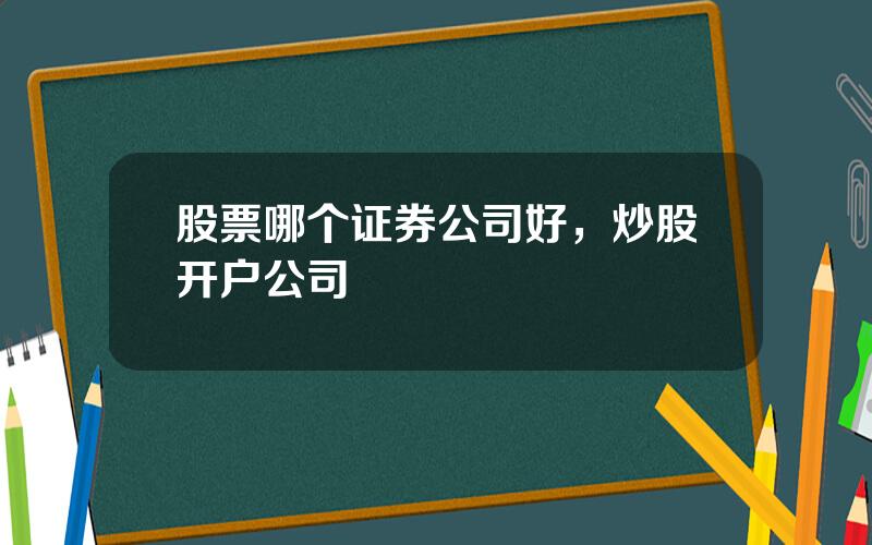 股票哪个证券公司好，炒股开户公司