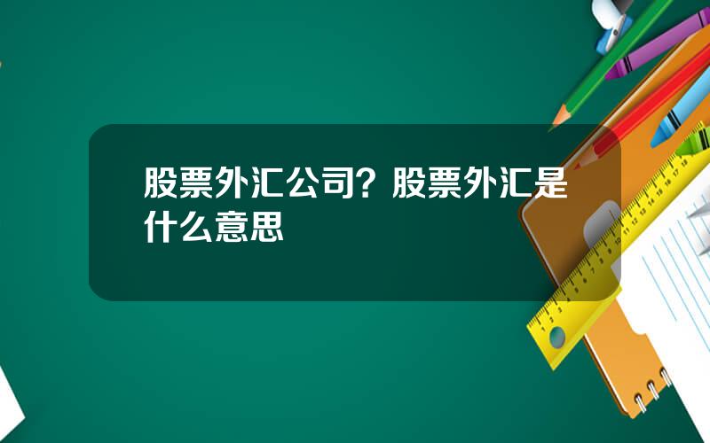 股票外汇公司？股票外汇是什么意思