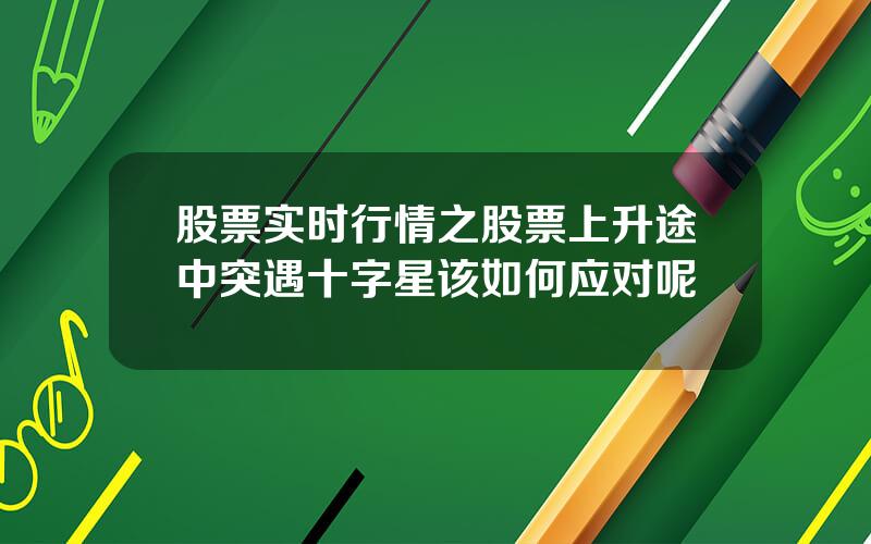 股票实时行情之股票上升途中突遇十字星该如何应对呢